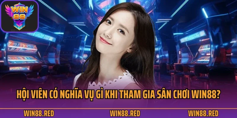 Hội viên có nghĩa vụ gì khi tham gia sân chơi Win88?