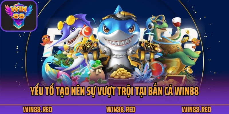 Những yếu tố tạo nên sự vượt trội thu hút người chơi tại bắn cá Win88