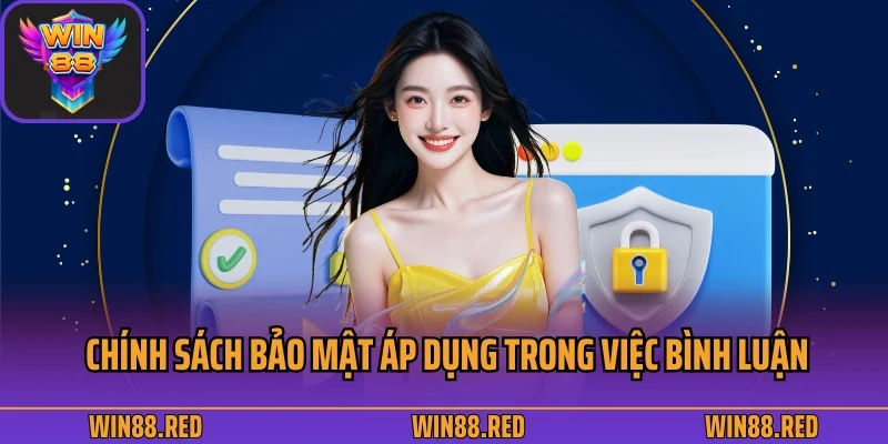 Nội dung chính sách bảo mật áp dụng trong việc bình luận